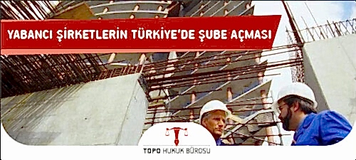 Yabancı Şirketlerin Türkiye’de Şube Açması için Gerekli Evrak ve İzinler Nelerdir? Yabancı Şirketlerin Türkiye'de Şube Açması